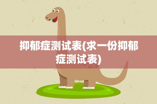抑郁症测试表(求一份抑郁症测试表)