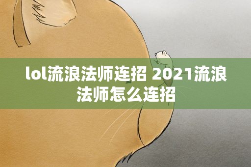 lol流浪法师连招 2021流浪法师怎么连招