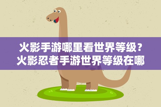 火影手游哪里看世界等级？火影忍者手游世界等级在哪看
