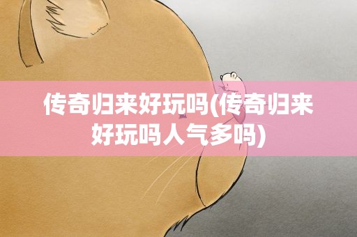 传奇归来好玩吗(传奇归来好玩吗人气多吗)