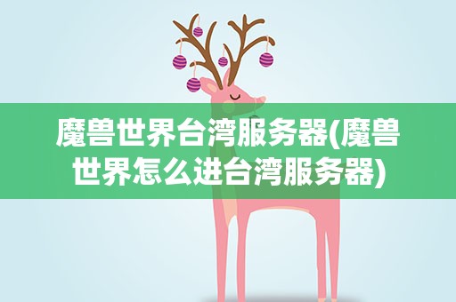 魔兽世界台湾服务器(魔兽世界怎么进台湾服务器)