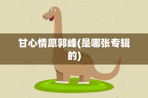 甘心情愿郭峰(是哪张专辑的)