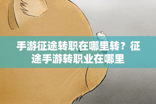 手游征途转职在哪里转？征途手游转职业在哪里