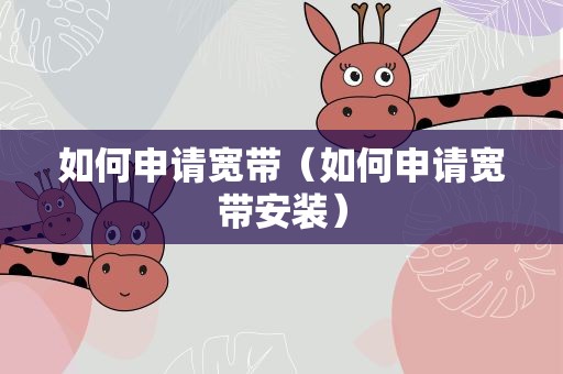 如何申请宽带（如何申请宽带安装）