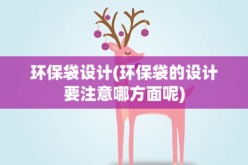 环保袋设计(环保袋的设计要注意哪方面呢)
