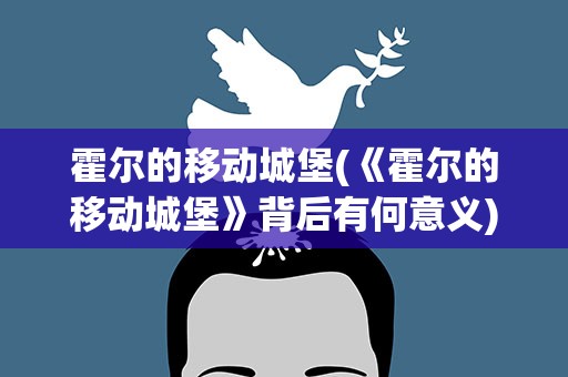 霍尔的移动城堡(《霍尔的移动城堡》背后有何意义)