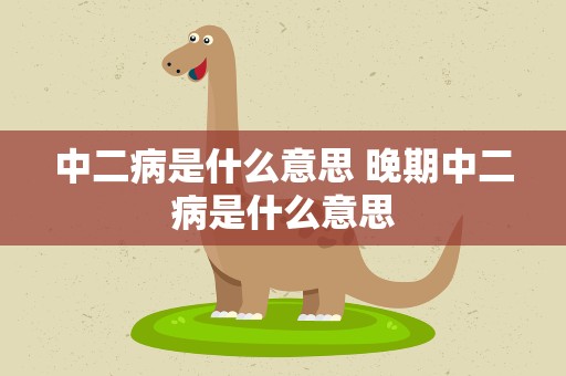中二病是什么意思 晚期中二病是什么意思