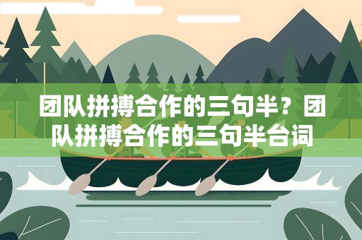 团队拼搏合作的三句半？团队拼搏合作的三句半台词