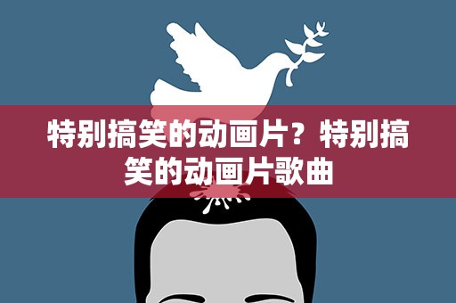 特别搞笑的动画片？特别搞笑的动画片歌曲