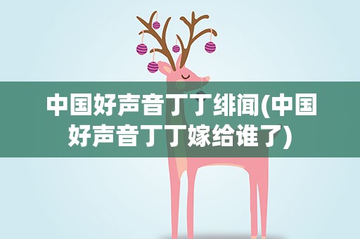 中国好声音丁丁绯闻(中国好声音丁丁嫁给谁了)
