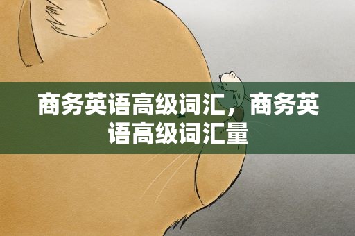 商务英语高级词汇，商务英语高级词汇量