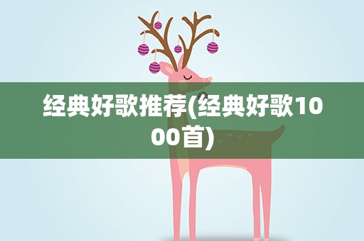 经典好歌推荐(经典好歌1000首)