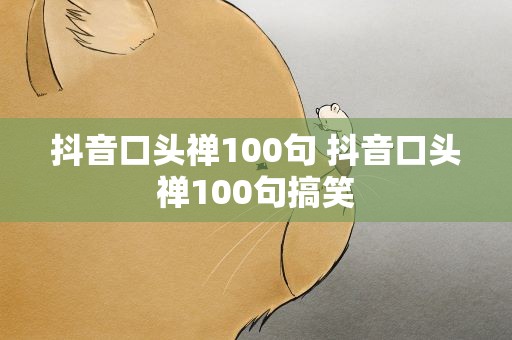 抖音口头禅100句 抖音口头禅100句搞笑