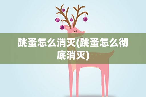 跳蚤怎么消灭(跳蚤怎么彻底消灭)