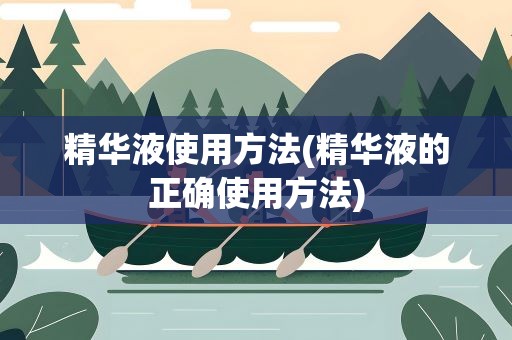精华液使用方法(精华液的正确使用方法)