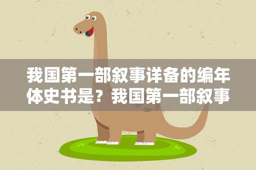 我国第一部叙事详备的编年体史书是？我国第一部叙事详备的编年体史书是 O