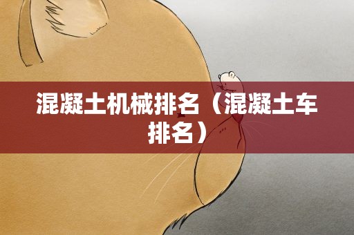 混凝土机械排名（混凝土车排名）