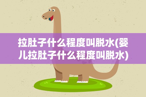 拉肚子什么程度叫脱水(婴儿拉肚子什么程度叫脱水)