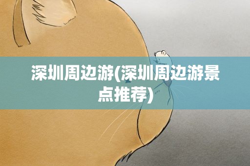 深圳周边游(深圳周边游景点推荐)