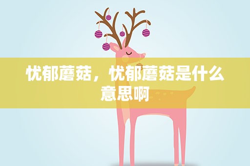 忧郁蘑菇，忧郁蘑菇是什么意思啊