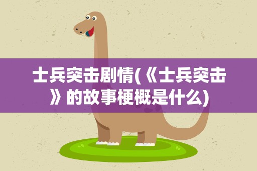 士兵突击剧情(《士兵突击》的故事梗概是什么)