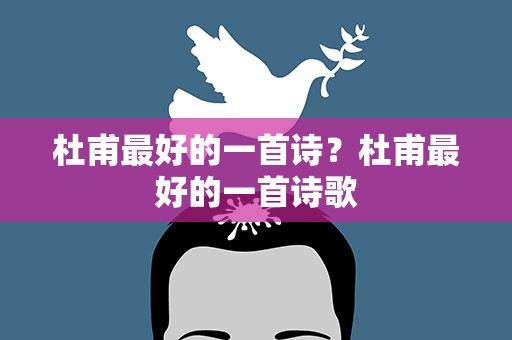 杜甫最好的一首诗？杜甫最好的一首诗歌