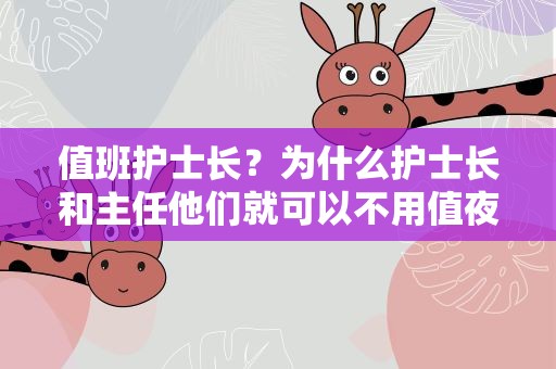 值班护士长？为什么护士长和主任他们就可以不用值夜班呢