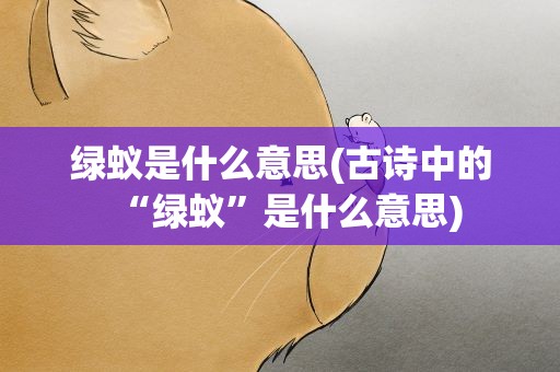 绿蚁是什么意思(古诗中的“绿蚁”是什么意思)