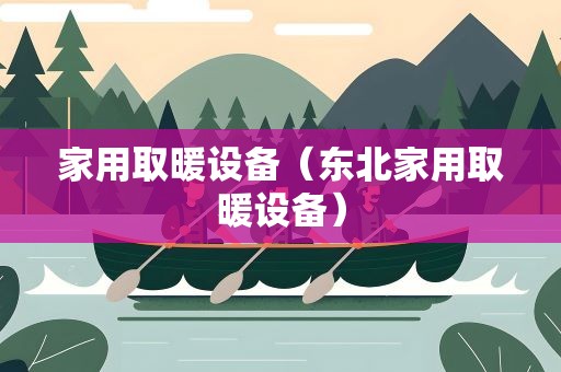 家用取暖设备（东北家用取暖设备）