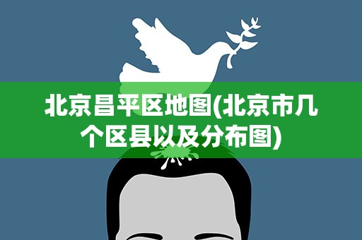 北京昌平区地图(北京市几个区县以及分布图)
