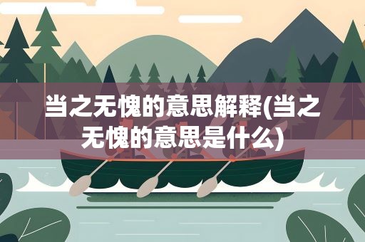 当之无愧的意思解释(当之无愧的意思是什么)