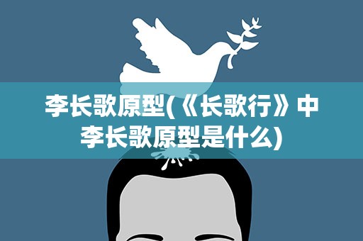 李长歌原型(《长歌行》中李长歌原型是什么)