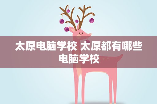太原电脑学校 太原都有哪些电脑学校