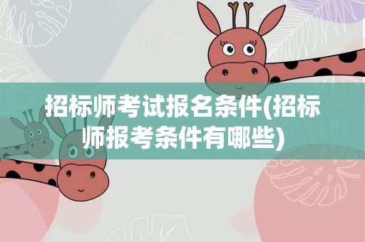 招标师考试报名条件(招标师报考条件有哪些)