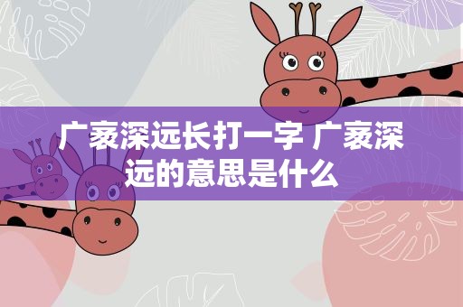 广袤深远长打一字 广袤深远的意思是什么