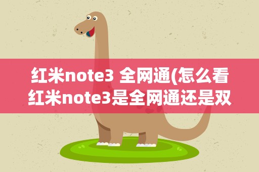红米note3 全网通(怎么看红米note3是全网通还是双网通)