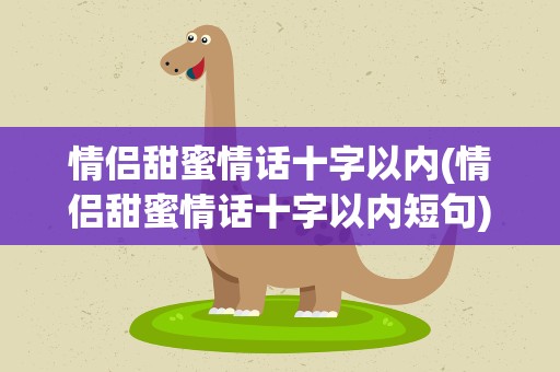 情侣甜蜜情话十字以内(情侣甜蜜情话十字以内短句)
