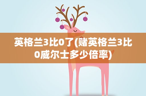 英格兰3比0了(赌英格兰3比0威尔士多少倍率)