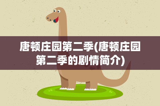 唐顿庄园第二季(唐顿庄园第二季的剧情简介)