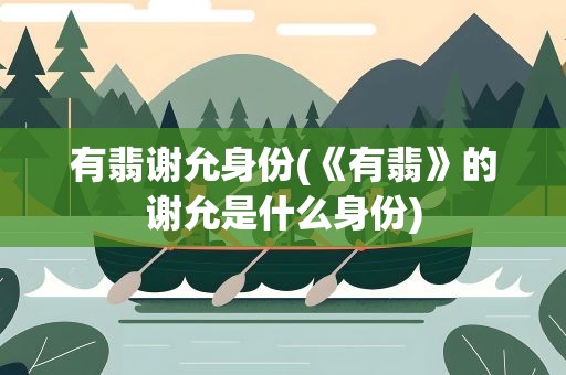 有翡谢允身份(《有翡》的谢允是什么身份)