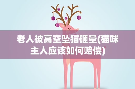 老人被高空坠猫砸晕(猫咪主人应该如何赔偿)