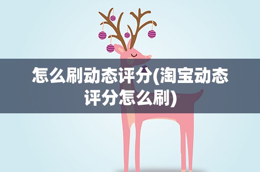 怎么刷动态评分(淘宝动态评分怎么刷)