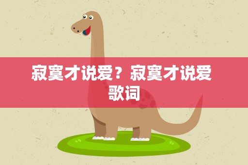 寂寞才说爱？寂寞才说爱 歌词
