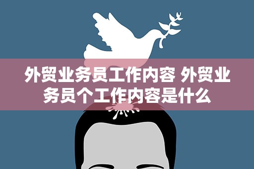 外贸业务员工作内容 外贸业务员个工作内容是什么
