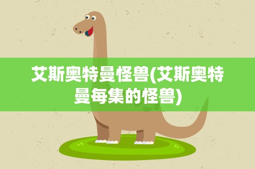 艾斯奥特曼怪兽(艾斯奥特曼每集的怪兽)