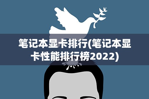 笔记本显卡排行(笔记本显卡性能排行榜2022)