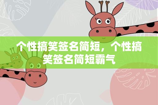 个性搞笑签名简短，个性搞笑签名简短霸气