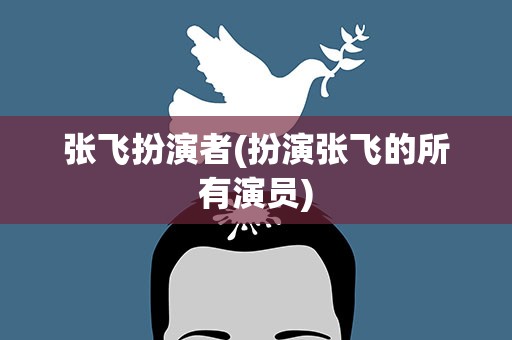 张飞扮演者(扮演张飞的所有演员)