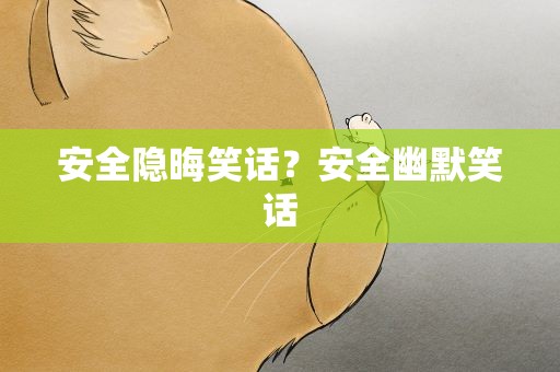 安全隐晦笑话？安全幽默笑话