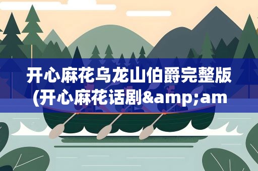 开心麻花乌龙山伯爵完整版(开心麻花话剧&amp;lt;乌龙山伯爵&amp;gt;讲的是什么)